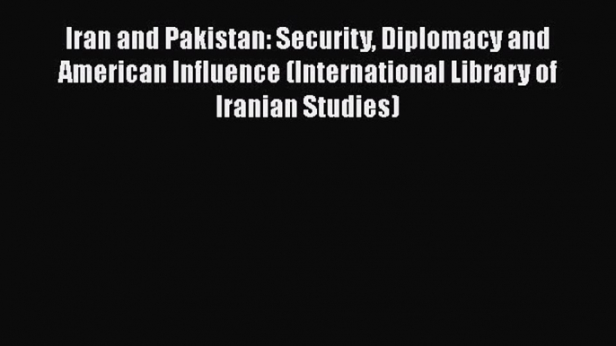 [Read book] Iran and Pakistan: Security Diplomacy and American Influence (International Library