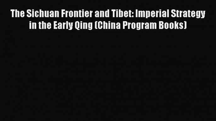 [Read book] The Sichuan Frontier and Tibet: Imperial Strategy in the Early Qing (China Program