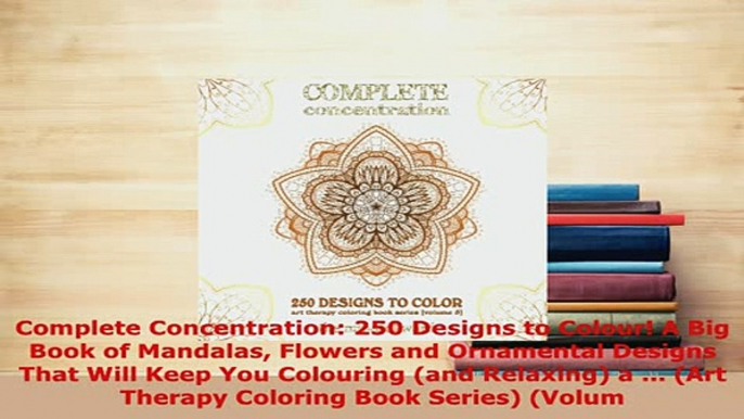 Download  Complete Concentration 250 Designs to Colour A Big Book of Mandalas Flowers and Read Online