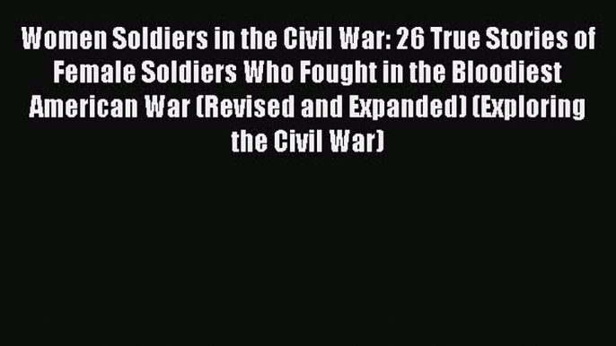 Read Women Soldiers in the Civil War: 26 True Stories of Female Soldiers Who Fought in the