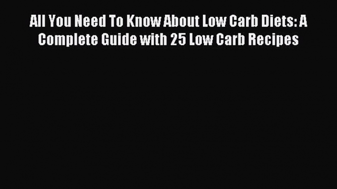 Read All You Need To Know About Low Carb Diets: A Complete Guide with 25 Low Carb Recipes Ebook