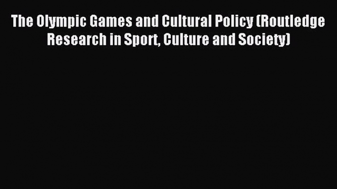 Read The Olympic Games and Cultural Policy (Routledge Research in Sport Culture and Society)