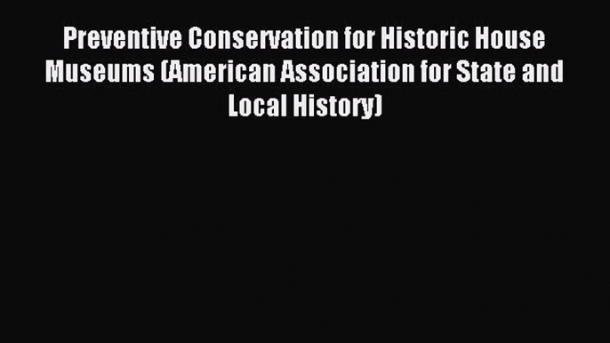 Download Preventive Conservation for Historic House Museums (American Association for State