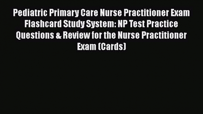 Download Pediatric Primary Care Nurse Practitioner Exam Flashcard Study System: NP Test Practice