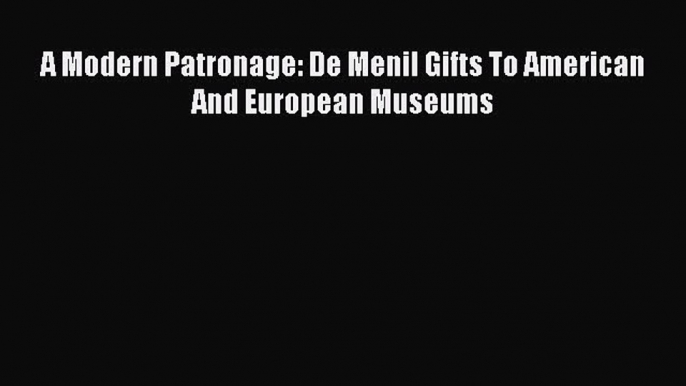 Read A Modern Patronage: De Menil Gifts To American And European Museums Ebook Free