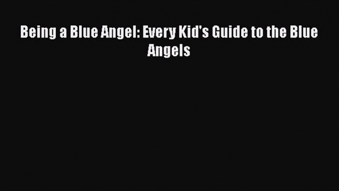 [Read Book] Being a Blue Angel: Every Kid's Guide to the Blue Angels  EBook