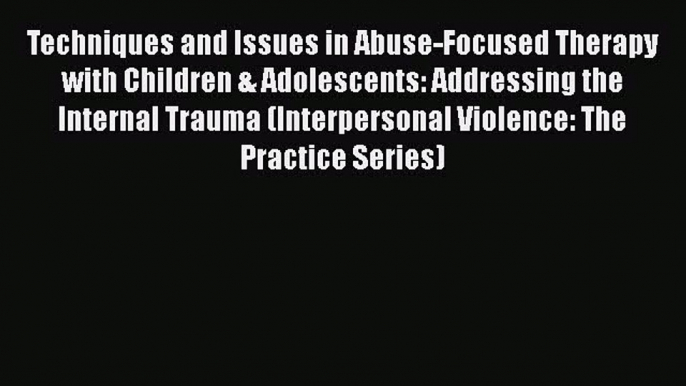 [Read book] Techniques and Issues in Abuse-Focused Therapy with Children & Adolescents: Addressing