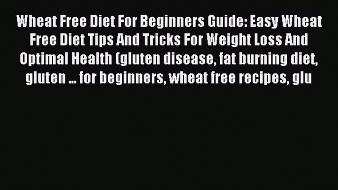 Read Wheat Free Diet For Beginners Guide: Easy Wheat Free Diet Tips And Tricks For Weight Loss