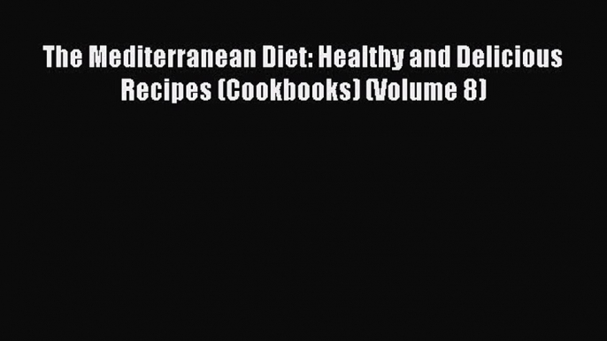 [PDF] The Mediterranean Diet: Healthy and Delicious  Recipes (Cookbooks) (Volume 8) [Read]