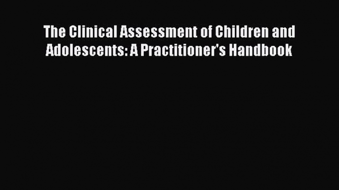 [Read book] The Clinical Assessment of Children and Adolescents: A Practitioner's Handbook