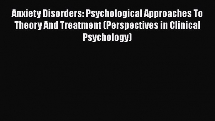 Read Anxiety Disorders: Psychological Approaches To Theory And Treatment (Perspectives in Clinical