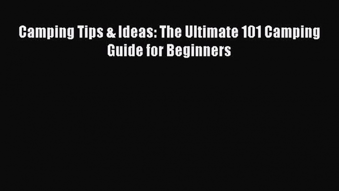 Download Camping Tips & Ideas: The Ultimate 101 Camping Guide for Beginners Free Books