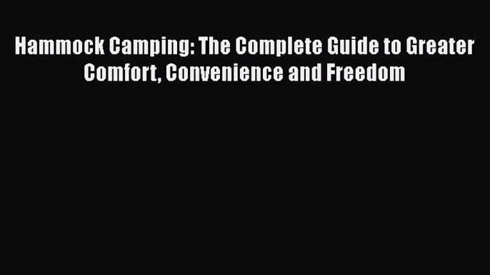 PDF Hammock Camping: The Complete Guide to Greater Comfort Convenience and Freedom Free Books