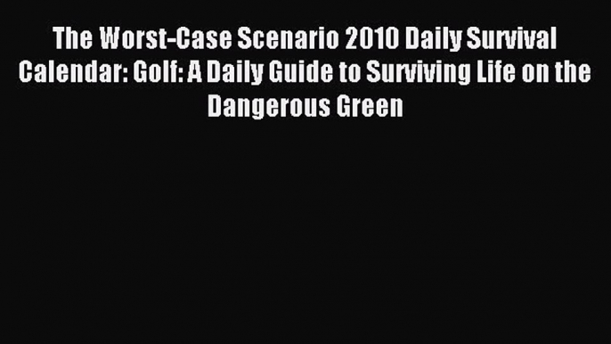 Download The Worst-Case Scenario 2010 Daily Survival Calendar: Golf: A Daily Guide to Surviving