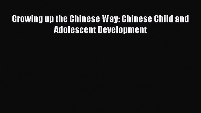 Download Growing up the Chinese Way: Chinese Child and Adolescent Development Ebook Online