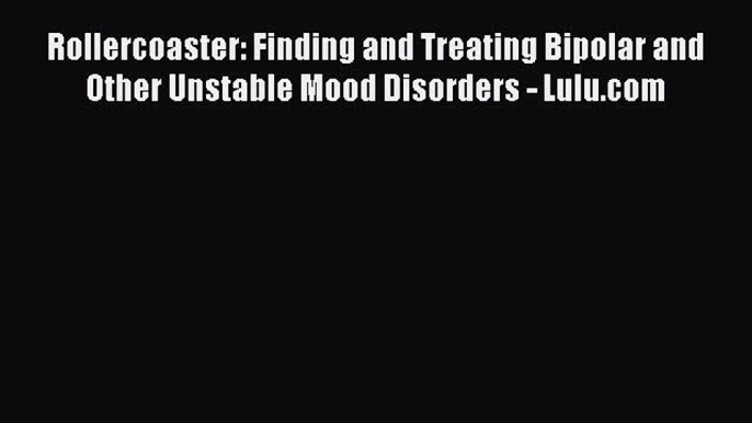 Read Rollercoaster: Finding and Treating Bipolar and Other Unstable Mood Disorders - Lulu.com