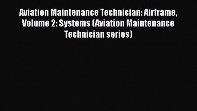 [Read Book] Aviation Maintenance Technician: Airframe Volume 2: Systems (Aviation Maintenance