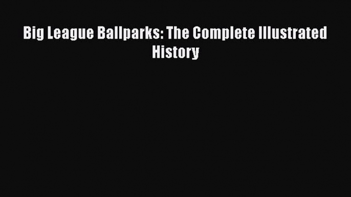 Download Big League Ballparks: The Complete Illustrated History Free Books