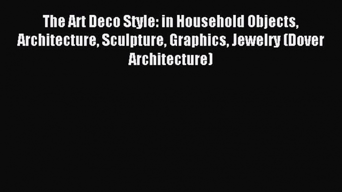 [Read PDF] The Art Deco Style: in Household Objects Architecture Sculpture Graphics Jewelry