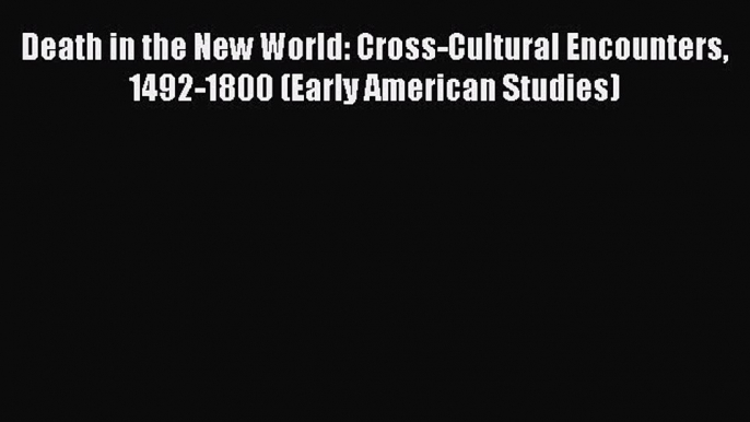 Book Death in the New World: Cross-Cultural Encounters 1492-1800 (Early American Studies) Read