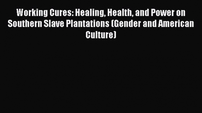 [Read book] Working Cures: Healing Health and Power on Southern Slave Plantations (Gender and