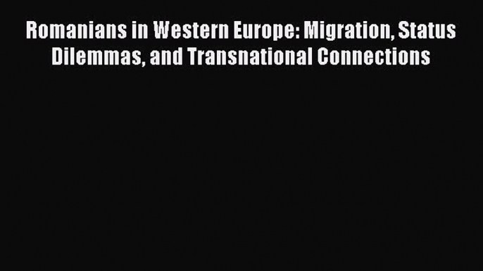 Book Romanians in Western Europe: Migration Status Dilemmas and Transnational Connections Download