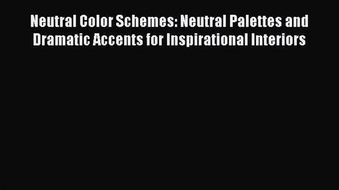 [Read PDF] Neutral Color Schemes: Neutral Palettes and Dramatic Accents for Inspirational Interiors