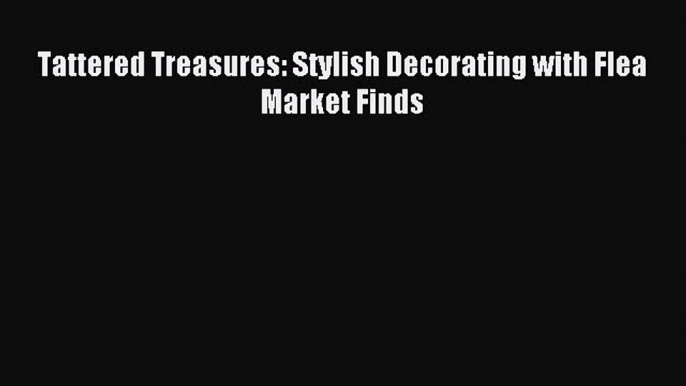 [Read PDF] Tattered Treasures: Stylish Decorating with Flea Market Finds Ebook Free