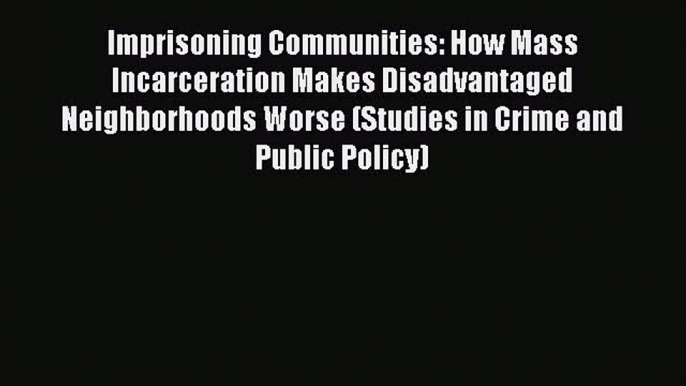 Book Imprisoning Communities: How Mass Incarceration Makes Disadvantaged Neighborhoods Worse