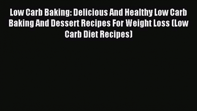Read Low Carb Baking: Delicious And Healthy Low Carb Baking And Dessert Recipes For Weight