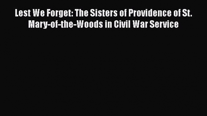 Read Lest We Forget: The Sisters of Providence of St. Mary-of-the-Woods in Civil War Service