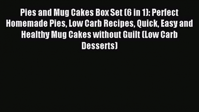 Read Pies and Mug Cakes Box Set (6 in 1): Perfect Homemade Pies Low Carb Recipes Quick Easy