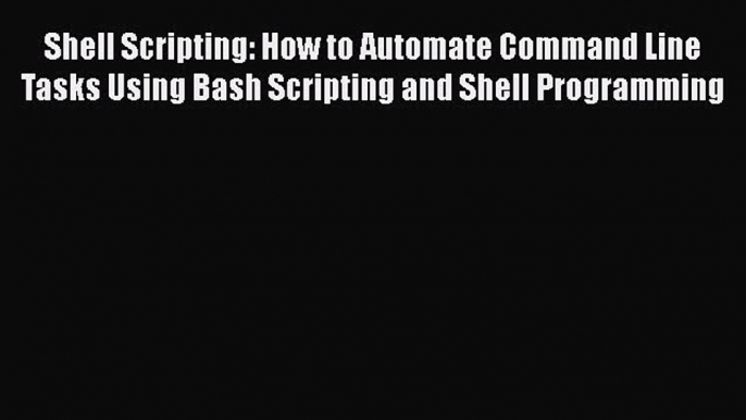 Read Shell Scripting: How to Automate Command Line Tasks Using Bash Scripting and Shell Programming