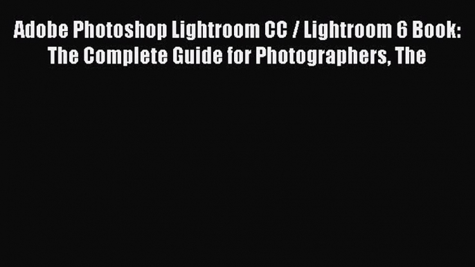 Download Adobe Photoshop Lightroom CC / Lightroom 6 Book: The Complete Guide for Photographers