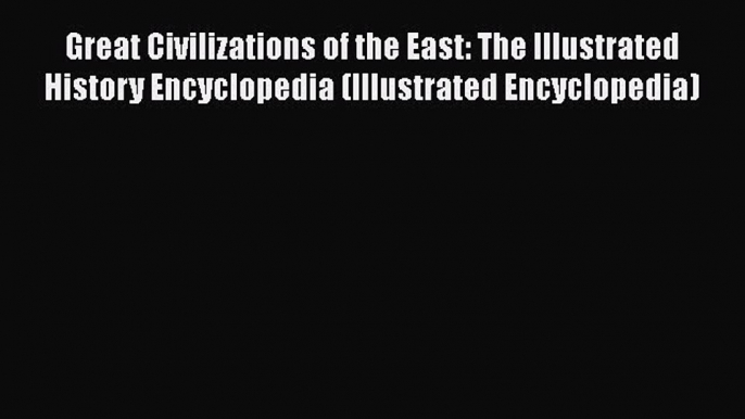 [Read book] Great Civilizations of the East: The Illustrated History Encyclopedia (Illustrated