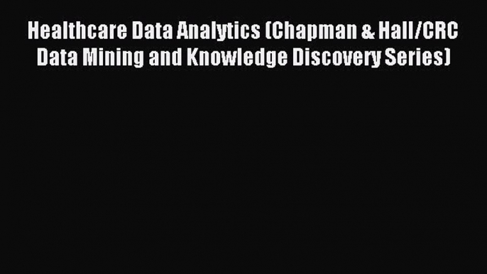 Read Healthcare Data Analytics (Chapman & Hall/CRC Data Mining and Knowledge Discovery Series)