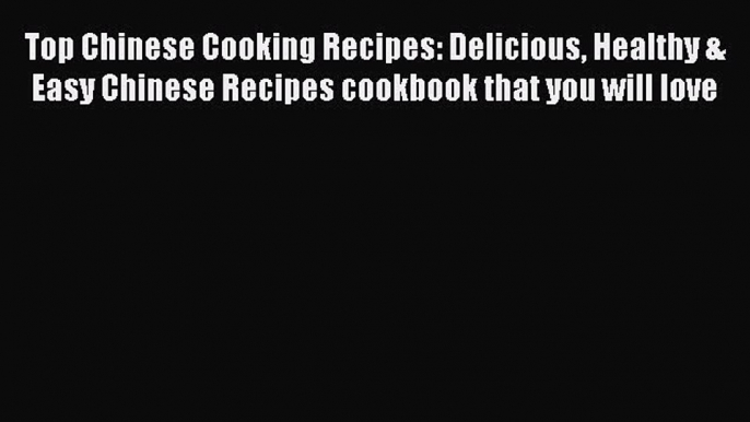 [Read Book] Top Chinese Cooking Recipes: Delicious Healthy & Easy Chinese Recipes cookbook