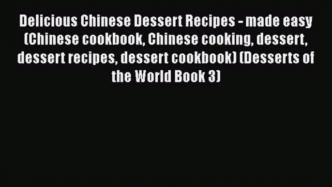 [Read Book] Delicious Chinese Dessert Recipes - made easy (Chinese cookbook Chinese cooking