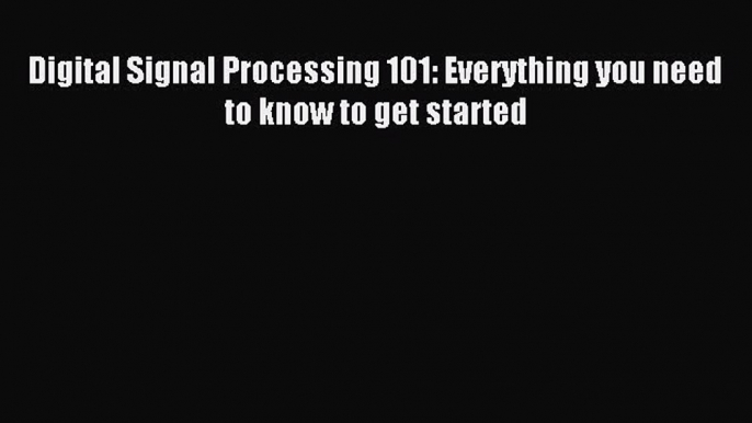 [Read PDF] Digital Signal Processing 101: Everything you need to know to get started Ebook