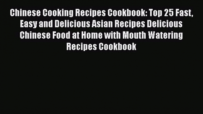 [Read Book] Chinese Cooking Recipes Cookbook: Top 25 Fast Easy and Delicious Asian Recipes