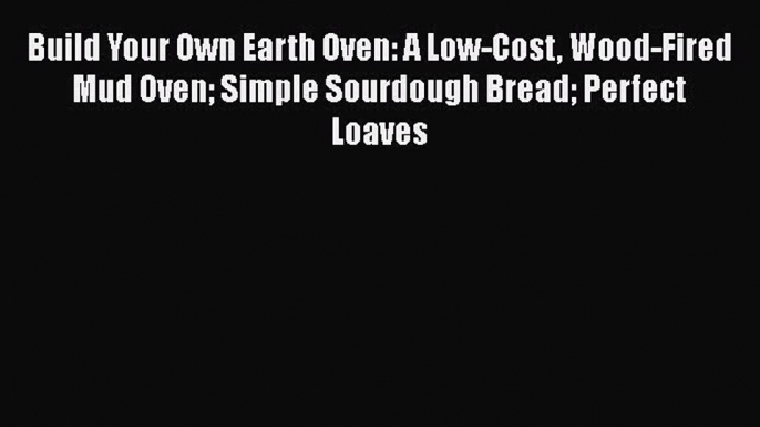 [Read Book] Build Your Own Earth Oven: A Low-Cost Wood-Fired Mud Oven Simple Sourdough Bread