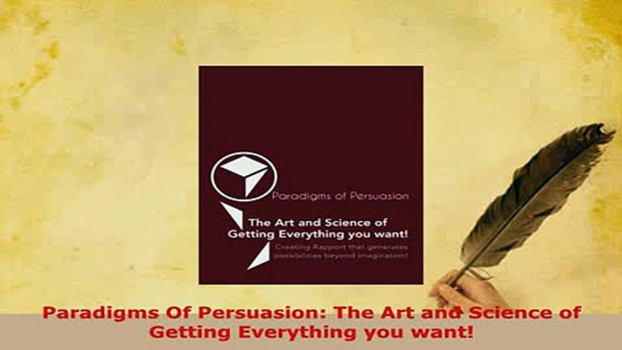 PDF  Paradigms Of Persuasion The Art and Science of Getting Everything you want Read Online