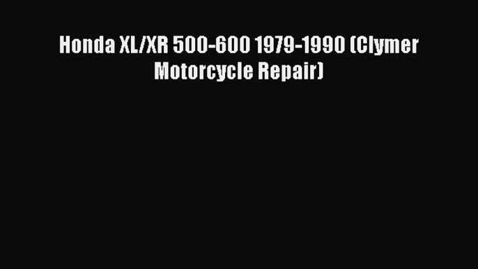 [Read Book] Honda XL/XR 500-600 1979-1990 (Clymer Motorcycle Repair)  Read Online