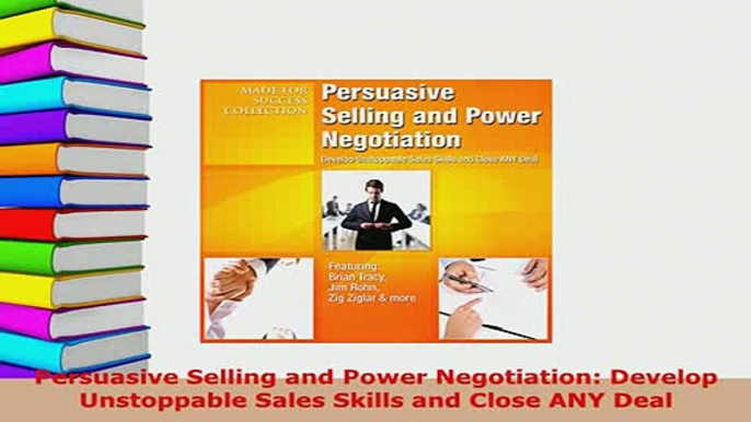 PDF  Persuasive Selling and Power Negotiation Develop Unstoppable Sales Skills and Close ANY PDF Full Ebook