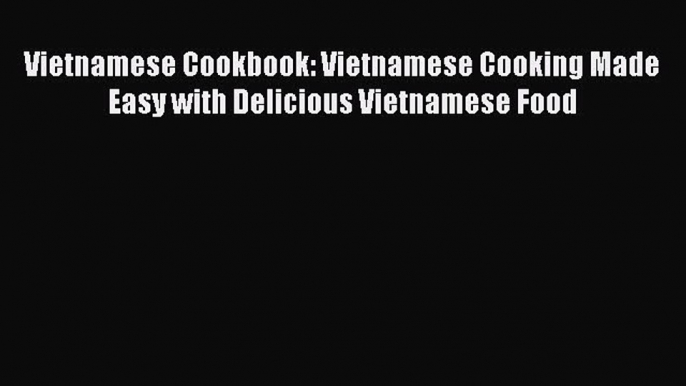 [PDF] Vietnamese Cookbook: Vietnamese Cooking Made Easy with Delicious Vietnamese Food [Download]