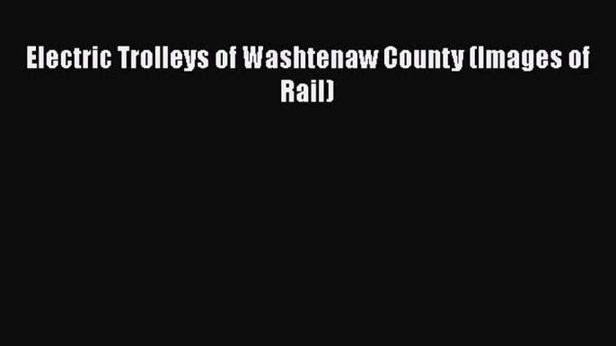 [Read Book] Electric Trolleys of Washtenaw County (Images of Rail)  EBook