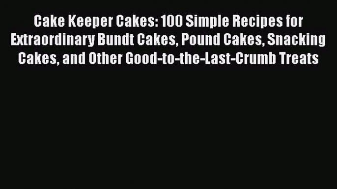 [Read Book] Cake Keeper Cakes: 100 Simple Recipes for Extraordinary Bundt Cakes Pound Cakes