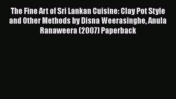 [Read Book] The Fine Art of Sri Lankan Cuisine: Clay Pot Style and Other Methods by Disna Weerasinghe