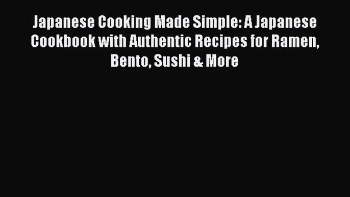 [Read Book] Japanese Cooking Made Simple: A Japanese Cookbook with Authentic Recipes for Ramen