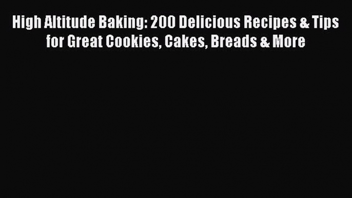 [Read Book] High Altitude Baking: 200 Delicious Recipes & Tips for Great Cookies Cakes Breads